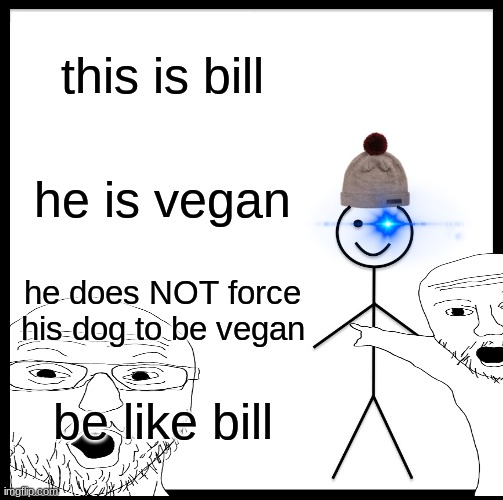 Be Like Bill Meme | this is bill; he is vegan; he does NOT force his dog to be vegan; be like bill | image tagged in memes,be like bill | made w/ Imgflip meme maker