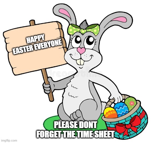 Easter Bunny | HAPPY EASTER EVERYONE; PLEASE DONT FORGET THE TIME SHEET | image tagged in easter bunny | made w/ Imgflip meme maker