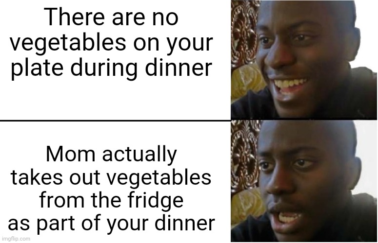 Who reacted to this before? | There are no vegetables on your plate during dinner; Mom actually takes out vegetables from the fridge as part of your dinner | image tagged in disappointed black guy,memes,funny,dinner | made w/ Imgflip meme maker