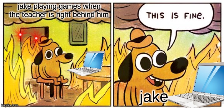 get off games jake | jake playing games when the teacher is right behind him; jake | image tagged in memes,this is fine | made w/ Imgflip meme maker