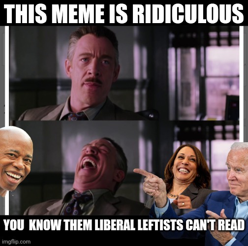 THIS MEME IS RIDICULOUS YOU  KNOW THEM LIBERAL LEFTISTS CAN'T READ | made w/ Imgflip meme maker