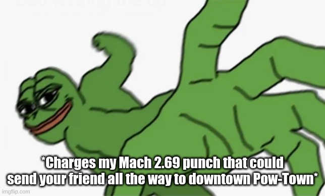 pepe punch | *Charges my Mach 2.69 punch that could send your friend all the way to downtown Pow-Town* | image tagged in pepe punch,memes,fresh memes | made w/ Imgflip meme maker