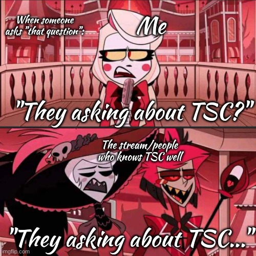 well- | When someone asks "that question":; Me; "They asking about TSC?"; The stream/people who knows TSC well; "They asking about TSC..." | image tagged in susan susan hazbin hotel | made w/ Imgflip meme maker