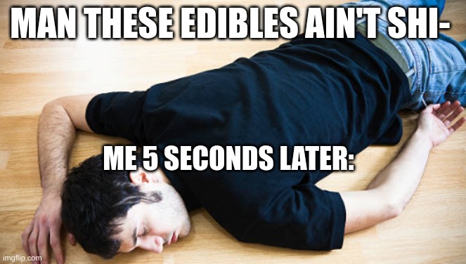 crack | MAN THESE EDIBLES AIN'T SHI-; ME 5 SECONDS LATER: | image tagged in weed | made w/ Imgflip meme maker
