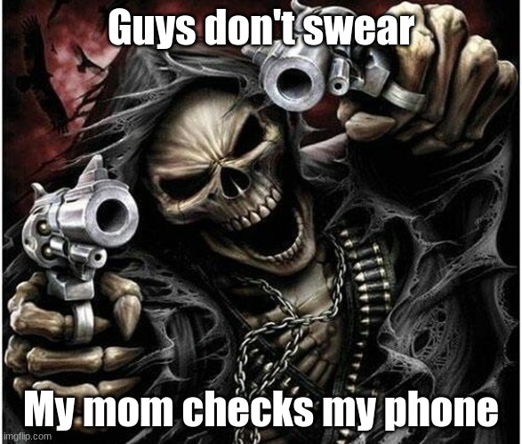 Badass Skeleton | Guys don't swear; My mom checks my phone | image tagged in badass skeleton | made w/ Imgflip meme maker