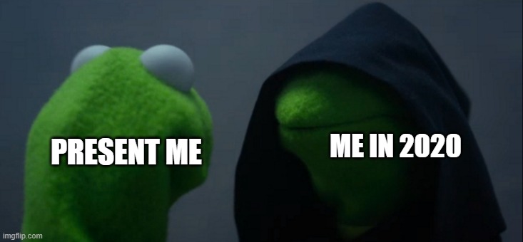 Me in 2020 be like | PRESENT ME; ME IN 2020 | image tagged in memes,evil kermit,2020 | made w/ Imgflip meme maker