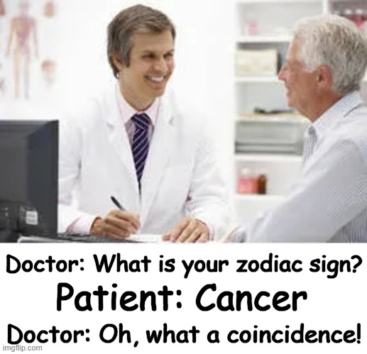 When The Stars Align | Doctor: What is your zodiac sign? Patient: Cancer; Doctor: Oh, what a coincidence! | image tagged in dark humor,cancer,zodiac signs,funny not funny,stars,lol | made w/ Imgflip meme maker