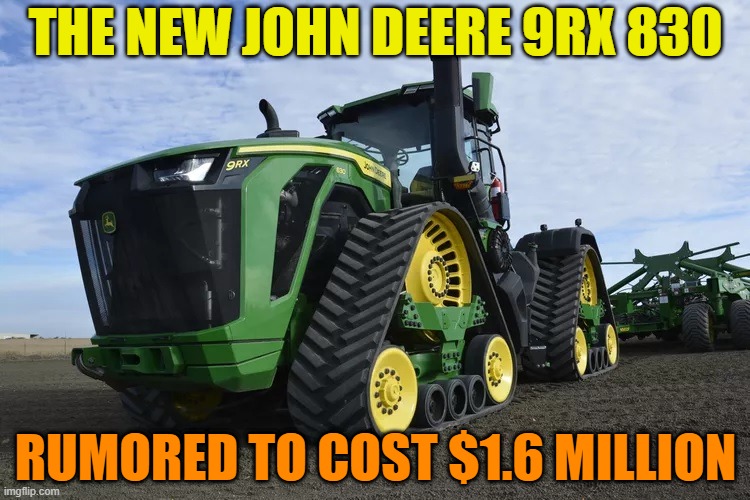 I'll take two, please. | THE NEW JOHN DEERE 9RX 830; RUMORED TO COST $1.6 MILLION | image tagged in john deere,9rx,trax,tracks,tractor,farm | made w/ Imgflip meme maker