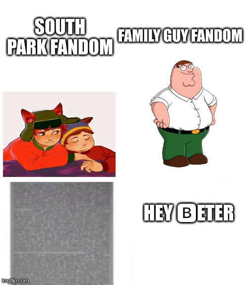 seriously there's so much contrast between them | SOUTH PARK FANDOM; FAMILY GUY FANDOM; HEY 🅱ETER | image tagged in south park,family guy,peter griffin | made w/ Imgflip meme maker