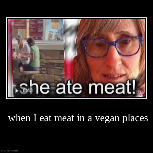 when I eat meat in a vegan places | | image tagged in funny,demotivationals | made w/ Imgflip demotivational maker