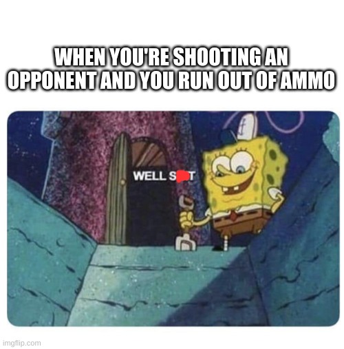 well I'm dead | WHEN YOU'RE SHOOTING AN OPPONENT AND YOU RUN OUT OF AMMO | image tagged in well shit spongebob edition | made w/ Imgflip meme maker