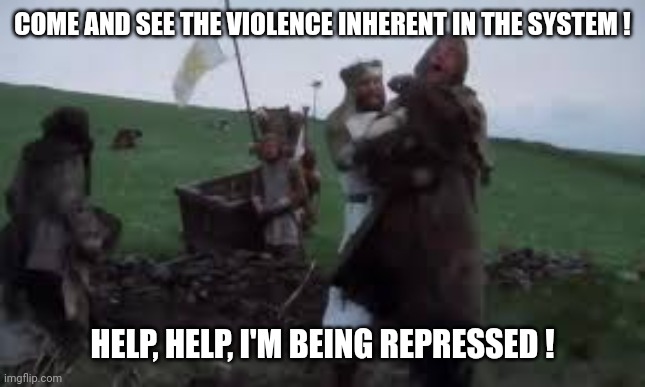 COME AND SEE THE VIOLENCE INHERENT IN THE SYSTEM ! HELP, HELP, I'M BEING REPRESSED ! | made w/ Imgflip meme maker