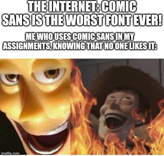 Hehe | THE INTERNET: COMIC SANS IS THE WORST FONT EVER! ME WHO USES COMIC SANS IN MY ASSIGNMENTS, KNOWING THAT NO ONE LIKES IT: | image tagged in satanic woody | made w/ Imgflip meme maker