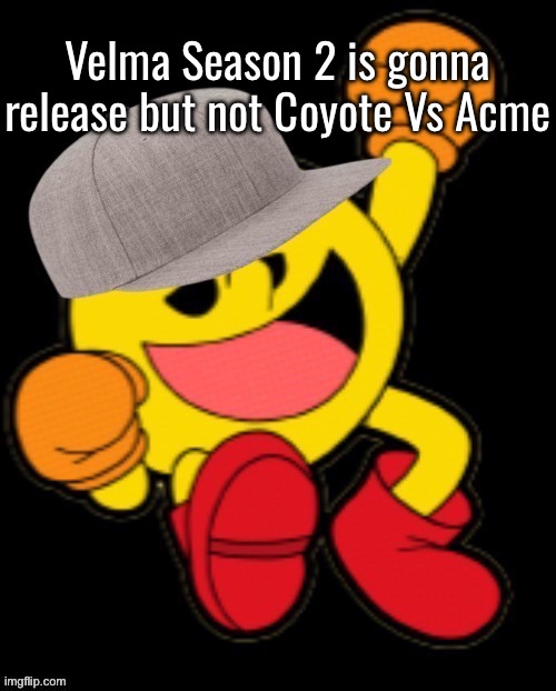 WB gotta get that boot | Velma Season 2 is gonna release but not Coyote Vs Acme | image tagged in pac-brim | made w/ Imgflip meme maker