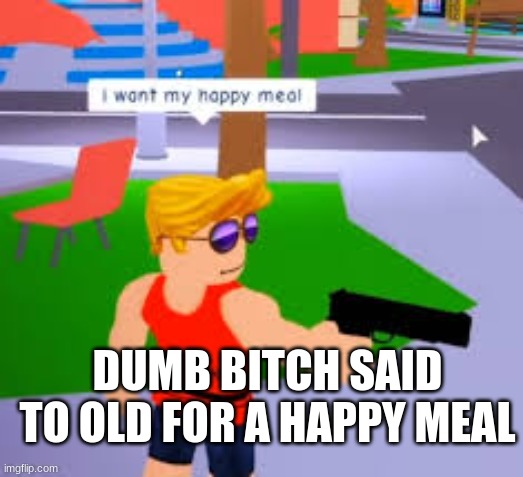 DUMB BITCH SAID TO OLD FOR A HAPPY MEAL | made w/ Imgflip meme maker