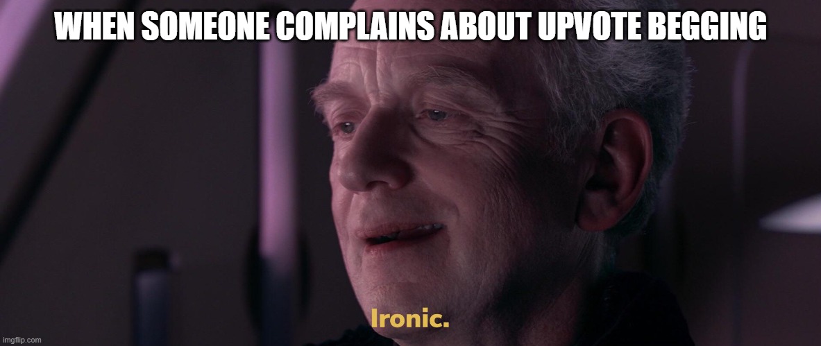 Ironic | WHEN SOMEONE COMPLAINS ABOUT UPVOTE BEGGING | image tagged in ironic | made w/ Imgflip meme maker