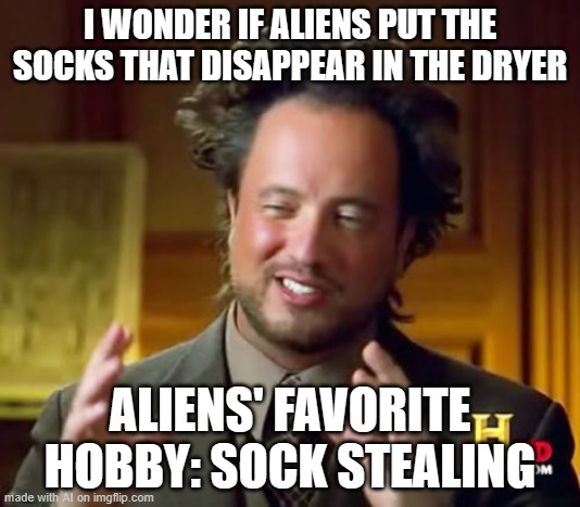 Ancient Aliens Meme | I WONDER IF ALIENS PUT THE SOCKS THAT DISAPPEAR IN THE DRYER; ALIENS' FAVORITE HOBBY: SOCK STEALING | image tagged in memes,ancient aliens | made w/ Imgflip meme maker