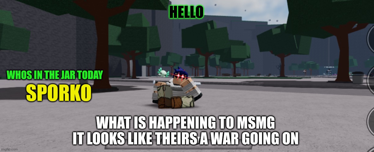 Bearlands announcement | HELLO; WHOS IN THE JAR TODAY; SPORKO; WHAT IS HAPPENING TO MSMG IT LOOKS LIKE THEIRS A WAR GOING ON | image tagged in bearlands announcement | made w/ Imgflip meme maker