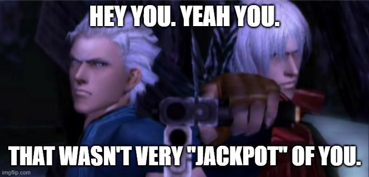 You should do something jackpot worthy... NOW!!! | HEY YOU. YEAH YOU. THAT WASN'T VERY "JACKPOT" OF YOU. | image tagged in dante and vergil holding guns,devil may cry | made w/ Imgflip meme maker