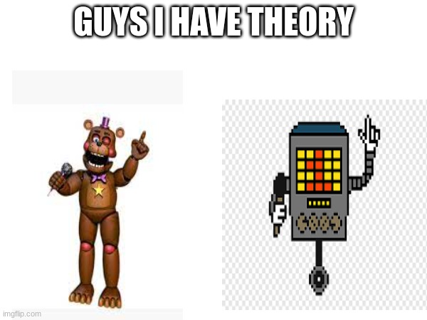 same pose | GUYS I HAVE THEORY | image tagged in undertale,mettaton,fnaf | made w/ Imgflip meme maker