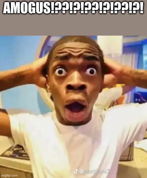Shocked black guy | AMOGUS!??!?!??!?!??!?! | image tagged in shocked black guy | made w/ Imgflip meme maker