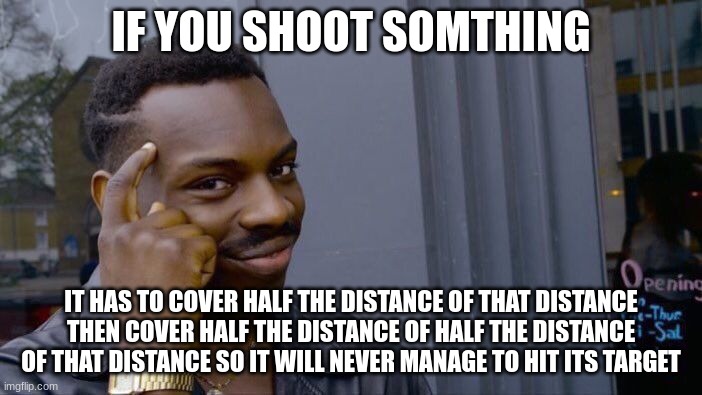 Roll Safe Think About It Meme | IF YOU SHOOT SOMTHING; IT HAS TO COVER HALF THE DISTANCE OF THAT DISTANCE THEN COVER HALF THE DISTANCE OF HALF THE DISTANCE OF THAT DISTANCE SO IT WILL NEVER MANAGE TO HIT ITS TARGET | image tagged in memes,roll safe think about it | made w/ Imgflip meme maker