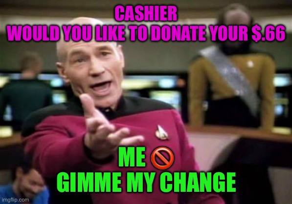 NO TIP | CASHIER
WOULD YOU LIKE TO DONATE YOUR $.66; ME 🚫
GIMME MY CHANGE | image tagged in memes,picard wtf | made w/ Imgflip meme maker