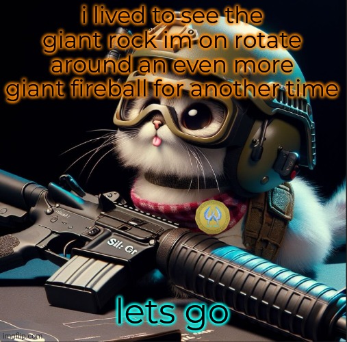 i lived to see the giant rock im on rotate around an even more giant fireball for another time; lets go | image tagged in ai generated silly kitter but better | made w/ Imgflip meme maker