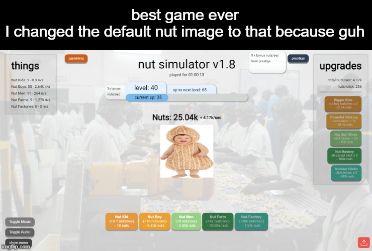 best game ever
I changed the default nut image to that because guh | made w/ Imgflip meme maker