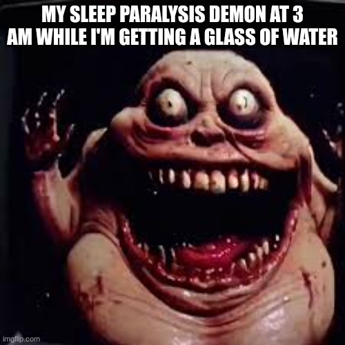 My Sleep Paralysis Demon | MY SLEEP PARALYSIS DEMON AT 3 AM WHILE I'M GETTING A GLASS OF WATER | image tagged in dr giggletouch | made w/ Imgflip meme maker