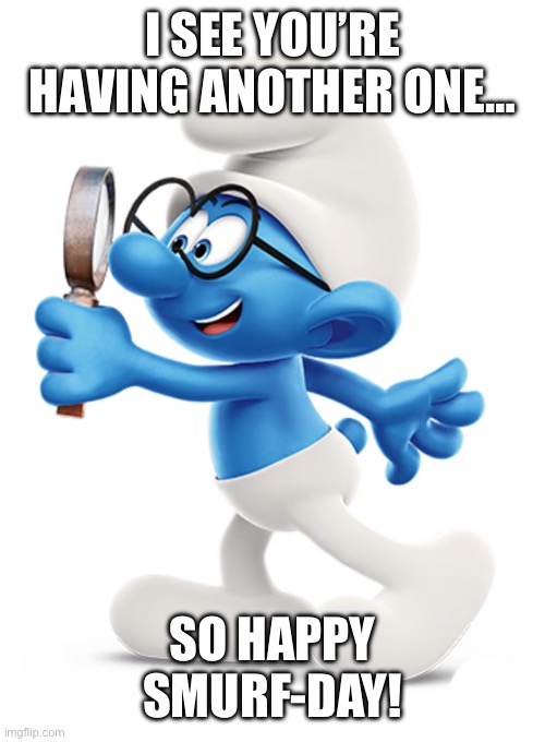 Happy Birthday | I SEE YOU’RE HAVING ANOTHER ONE…; SO HAPPY SMURF-DAY! | image tagged in birthday,smurf | made w/ Imgflip meme maker