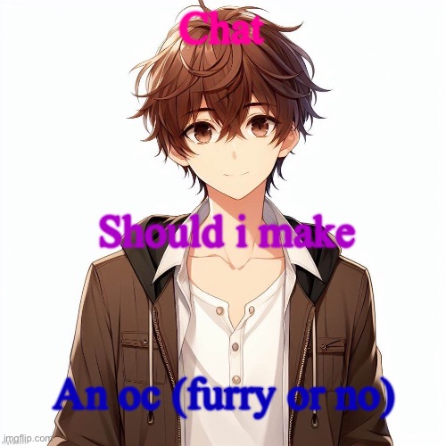 Silly_Neko according to AI | Chat; Should i make; An oc (furry or no) | image tagged in silly_neko according to ai | made w/ Imgflip meme maker