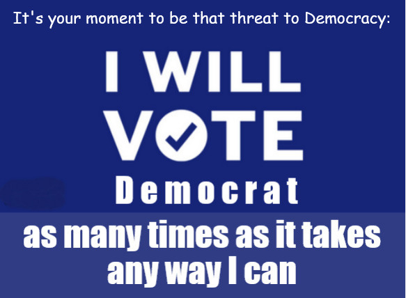 Biden's War on America & Humanity needs your votes. | It's your moment to be that threat to Democracy: | image tagged in memes,politics,biden,democrats | made w/ Imgflip meme maker