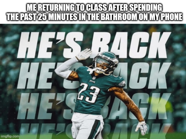 Random | ME RETURNING TO CLASS AFTER SPENDING THE PAST 25 MINUTES IN THE BATHROOM ON MY PHONE | image tagged in fun | made w/ Imgflip meme maker