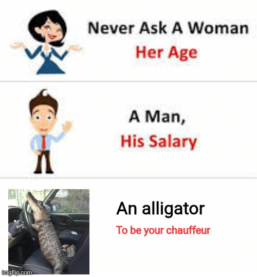 Alligator chauffeur | An alligator; To be your chauffeur | image tagged in never ask a woman her age,ridiculous,jpfan102504 | made w/ Imgflip meme maker
