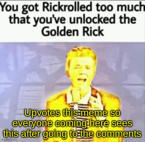 Golden Rick | Upvotes this meme so everyone coming here sees this after going to the comments | image tagged in golden rick | made w/ Imgflip meme maker