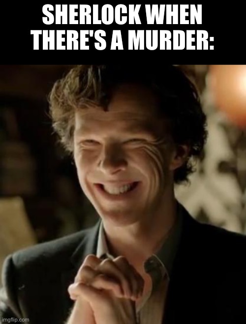 Sherlock | SHERLOCK WHEN THERE'S A MURDER: | image tagged in sherlock | made w/ Imgflip meme maker