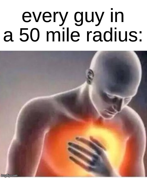 Chest pain  | every guy in a 50 mile radius: | image tagged in chest pain | made w/ Imgflip meme maker