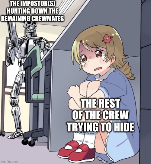 when you're solo and manage to wipe out the entire crew without getting caught | THE IMPOSTOR(S) HUNTING DOWN THE REMAINING CREWMATES; THE REST OF THE CREW TRYING TO HIDE | image tagged in anime girl hiding from terminator,memes,relatable,among us | made w/ Imgflip meme maker