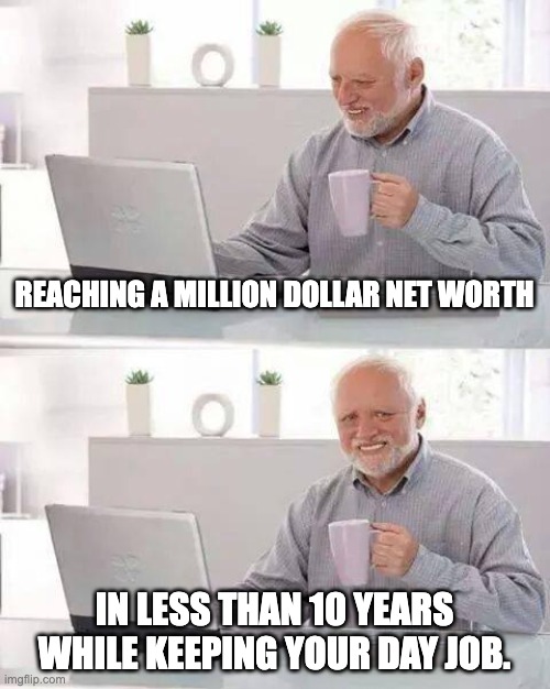 Hide the Pain Harold Meme | REACHING A MILLION DOLLAR NET WORTH; IN LESS THAN 10 YEARS WHILE KEEPING YOUR DAY JOB. | image tagged in memes,hide the pain harold | made w/ Imgflip meme maker