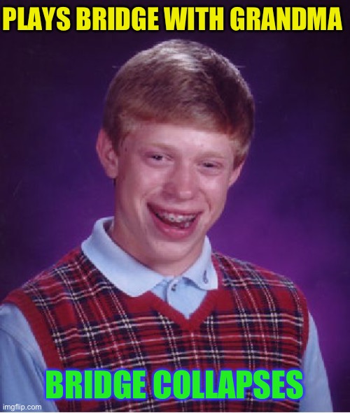 Bad Luck Brian Meme | PLAYS BRIDGE WITH GRANDMA BRIDGE COLLAPSES | image tagged in memes,bad luck brian | made w/ Imgflip meme maker