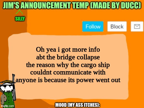 jims template | Oh yea i got more info abt the bridge collapse
the reason why the cargo ship couldnt communicate with anyone is because its power went out | image tagged in jims template | made w/ Imgflip meme maker