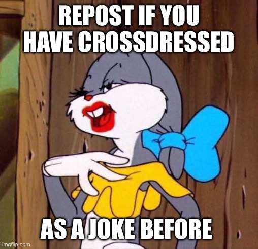 I knocked on my own door and my mom told me to leave because she didn’t know it was me | REPOST IF YOU HAVE CROSSDRESSED; AS A JOKE BEFORE | image tagged in bugs bunny wearing lipstick | made w/ Imgflip meme maker