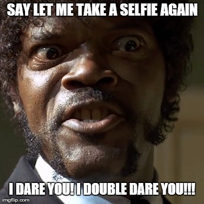 Say let me take a selfie again | SAY LET ME TAKE A SELFIE AGAIN I DARE YOU! I DOUBLE DARE YOU!!! | image tagged in samuel jackson,say that again i dare you,memes,funny,hilarious,selfies | made w/ Imgflip meme maker