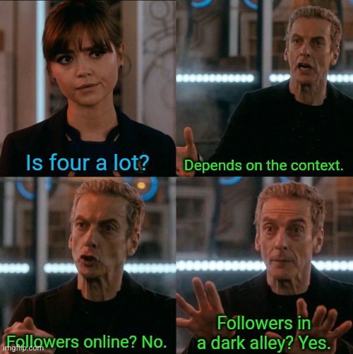 Is Four A Lot | Is four a lot? Depends on the context. Followers online? No. Followers in a dark alley? Yes. | image tagged in is four a lot | made w/ Imgflip meme maker