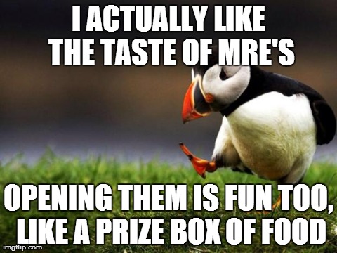 Unpopular Opinion Puffin Meme | I ACTUALLY LIKE THE TASTE OF MRE'S OPENING THEM IS FUN TOO, LIKE A PRIZE BOX OF FOOD | image tagged in memes,unpopular opinion puffin,AdviceAnimals | made w/ Imgflip meme maker