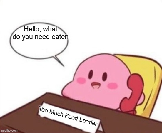 random meme | Hello, what do you need eaten; Too Much Food Leader | image tagged in kirby on the phone,random | made w/ Imgflip meme maker