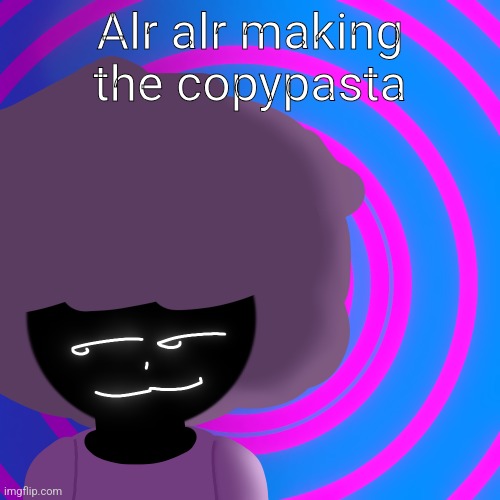 Mwehehehe >:3 | Alr alr making the copypasta | image tagged in mwehehehe 3 | made w/ Imgflip meme maker