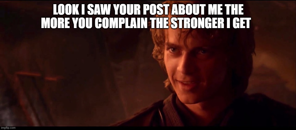 anakin skywalker | LOOK I SAW YOUR POST ABOUT ME THE MORE YOU COMPLAIN THE STRONGER I GET | image tagged in anakin skywalker | made w/ Imgflip meme maker