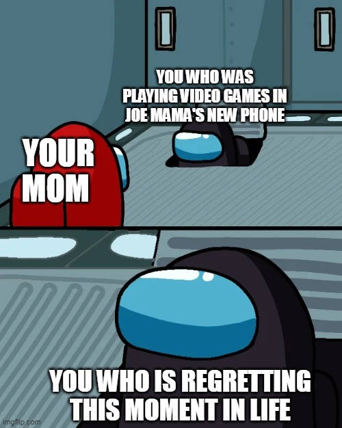 Impasta regrets his life rn frfrfrffr | YOU WHO WAS PLAYING VIDEO GAMES IN JOE MAMA'S NEW PHONE; YOUR MOM; YOU WHO IS REGRETTING THIS MOMENT IN LIFE | image tagged in impostor of the vent | made w/ Imgflip meme maker